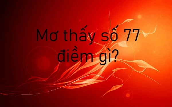 Mơ thấy số 77 mang ý nghĩa may mắn nhưng cũng có thể là tiêu cực