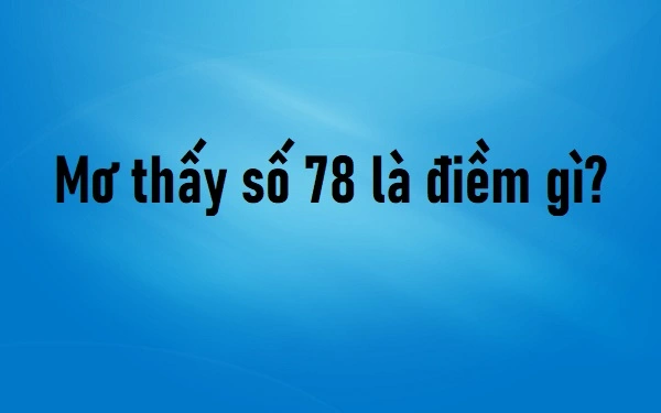 Mơ thấy số 78 có thể là may mắn cũng có thể là xui xẻo