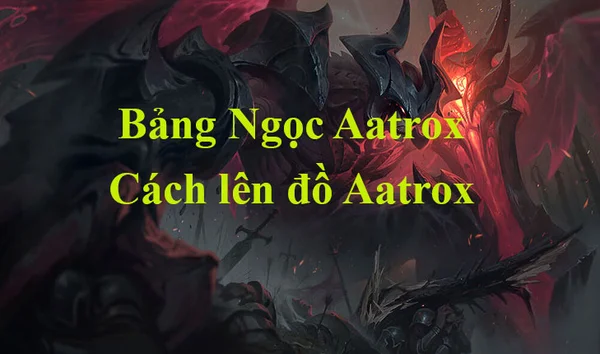 Xây dựng bảng ngọc Aatrox LMHT phù hợp dựa trên thông tin tướng ở meta mới nhất