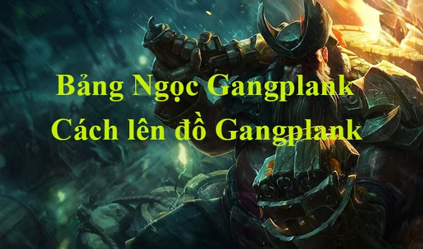 Hiểu rõ về tướng này sẽ giúp xây dựng bảng ngọc Gangplank LMHT tối ưu nhất