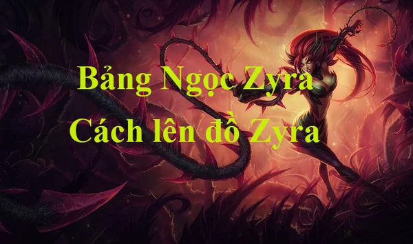 Bảng Ngọc Zyra LMHT mùa 13, cách lên đồ mạnh nhất